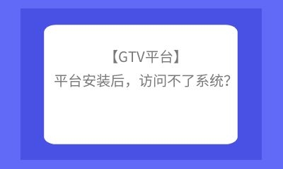 【GTV平臺】平臺安裝后，訪問不了系統？