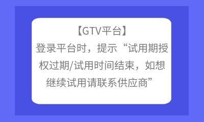 【GTV平臺】登錄平臺時，提示“試用期授權過期/試用時間結束，如想繼續試用請聯系供應商”
